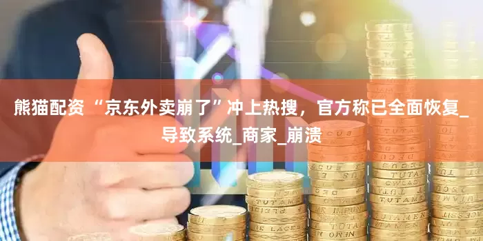 熊猫配资 “京东外卖崩了”冲上热搜，官方称已全面恢复_导致系统_商家_崩溃