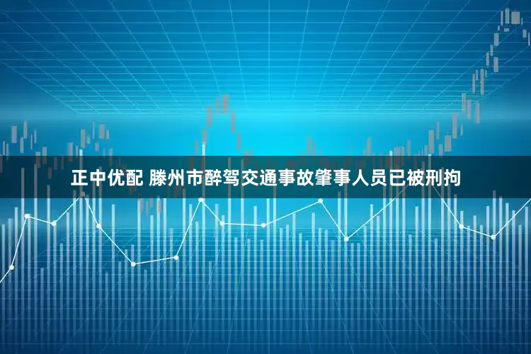 正中优配 滕州市醉驾交通事故肇事人员已被刑拘