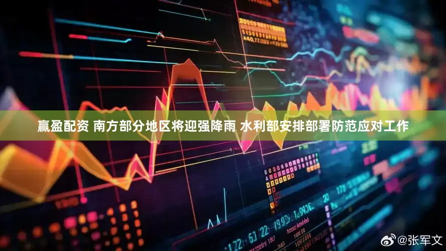 赢盈配资 南方部分地区将迎强降雨 水利部安排部署防范应对工作