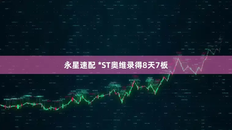 永星速配 *ST奥维录得8天7板