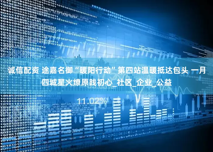 诚信配资 途嘉名御“暖阳行动”第四站温暖抵达包头 一月四城星火燎原践初心_社区_企业_公益