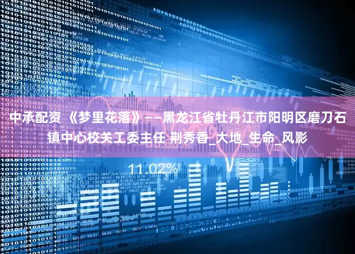 中承配资 《梦里花落》——黑龙江省牡丹江市阳明区磨刀石镇中心校关工委主任 荆秀香_大地_生命_风影